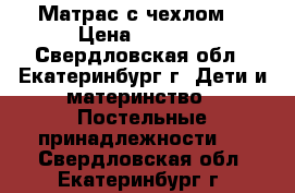 Матрас с чехлом. › Цена ­ 1 000 - Свердловская обл., Екатеринбург г. Дети и материнство » Постельные принадлежности   . Свердловская обл.,Екатеринбург г.